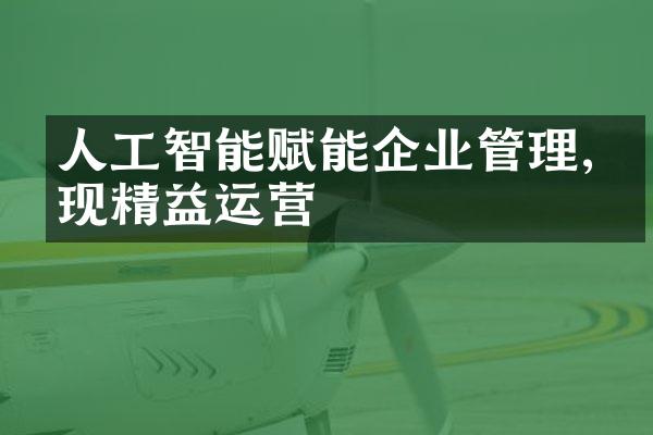 人工智能赋能企业管理,实现精益运营