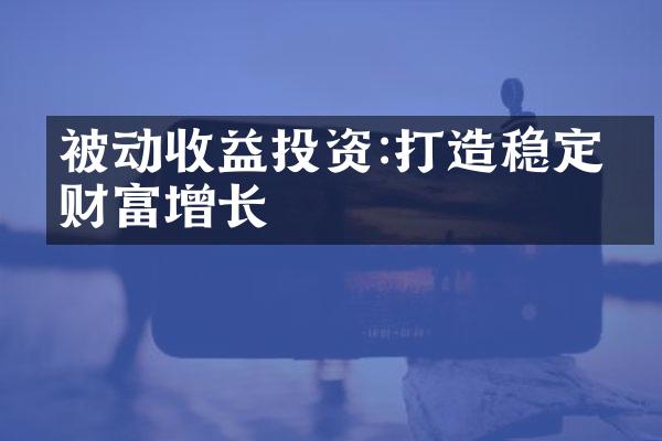 被动收益投资:打造稳定的财富增长