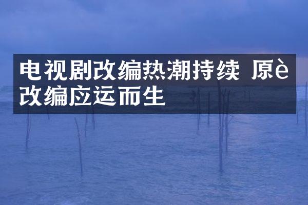 电视剧改编热潮持续 原著改编应运而生