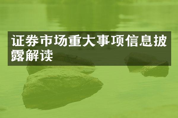 证券市场重事项信息披露解读