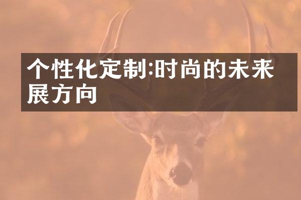 个性化定制:时尚的未来发展方向