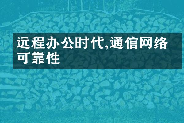 远程办公时代,通信网络的可靠性