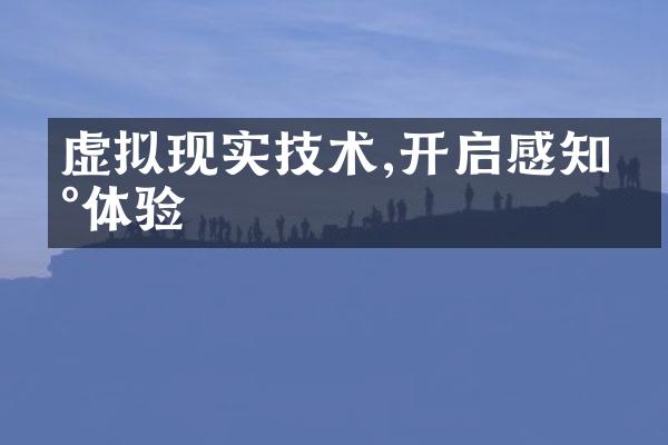 虚拟现实技术,开启感知新体验