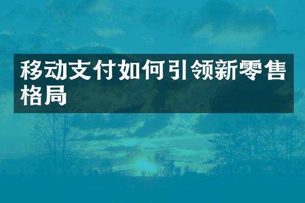 移动支付如何引领新零售格局