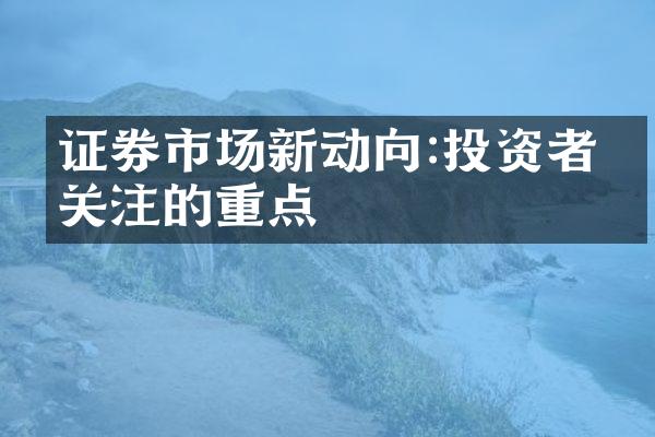 证券市场新动向:投资者应关注的重点