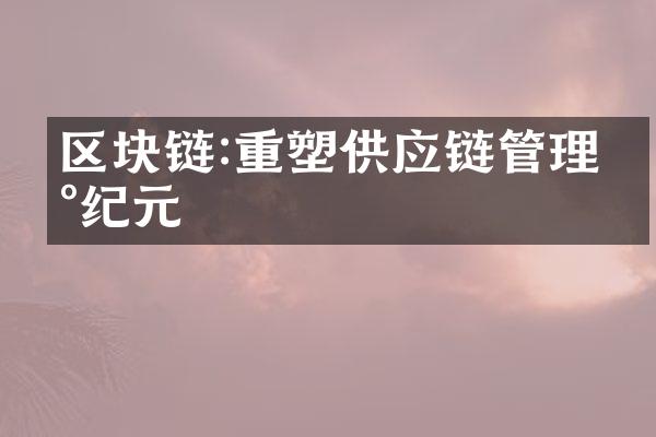 区块链:重塑供应链管理新纪元