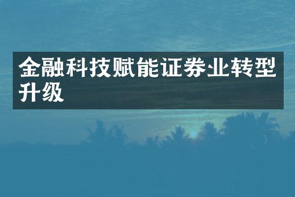 金融科技赋能证券业转型升级