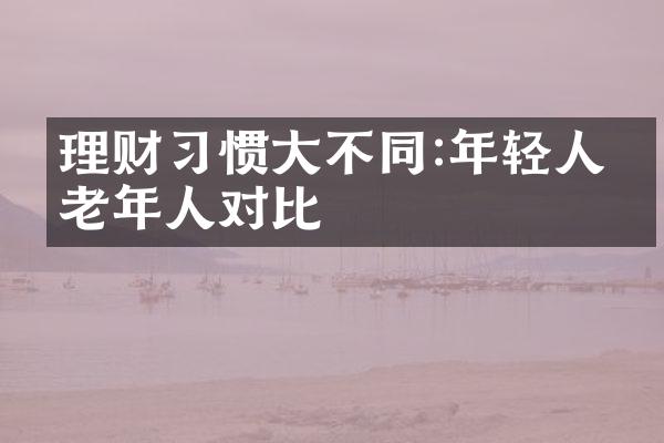 理财习惯大不同:年轻人与老年人对比