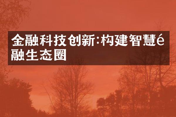 金融科技创新:构建智慧金融生态圈