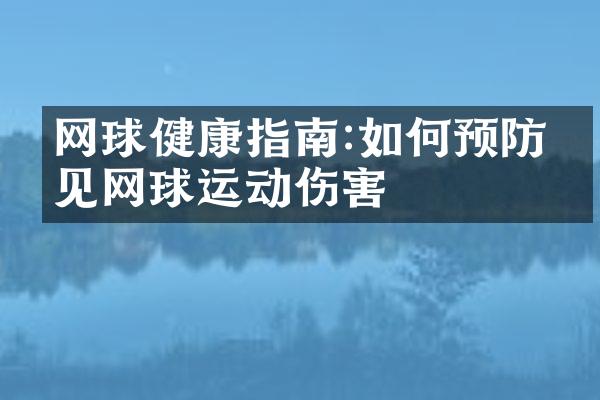 网球健康指南:如何预防常见网球运动伤害