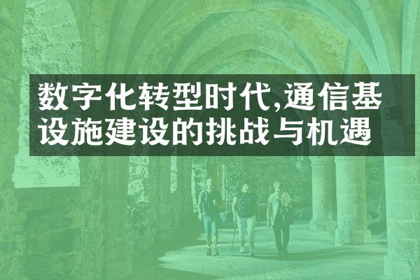 数字化转型时代,通信基础设施建设的挑战与机遇