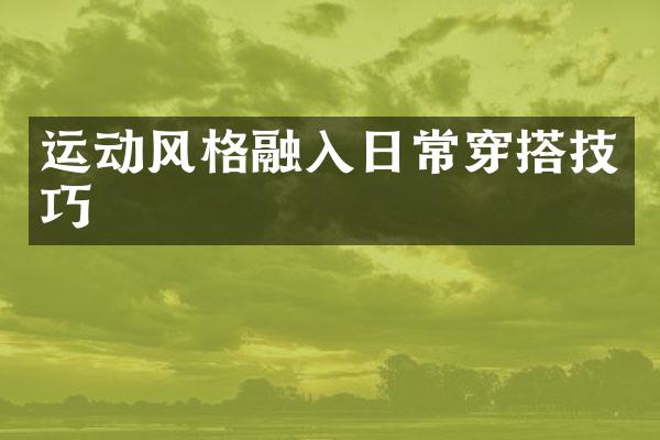 运动风格融入日常穿搭技巧