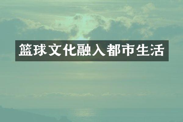 篮球文化融入都市生活