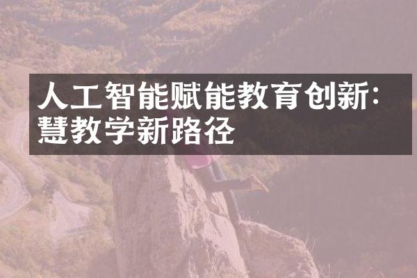 人工智能赋能教育创新:智慧教学新路径