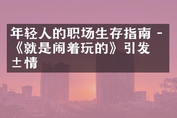 年轻人的职场生存指南 - 《就是闹着玩的》引发共情