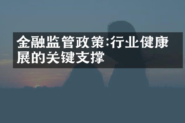 金融监管政策:行业健康发展的关键支撑