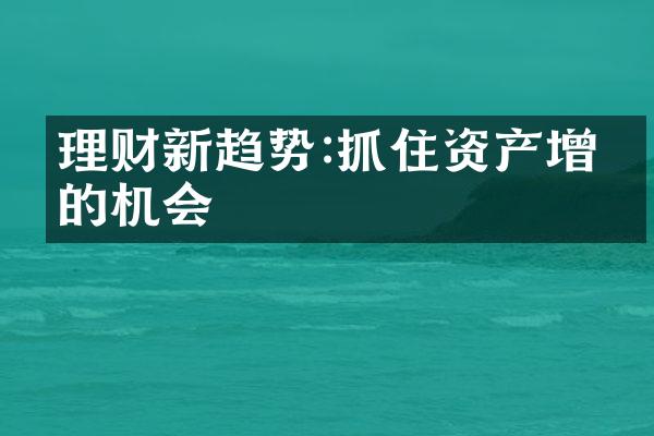 理财新趋势:抓住资产增值的机会