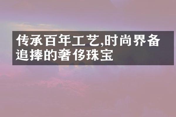 传承百年工艺,时尚界备受追捧的奢侈珠宝