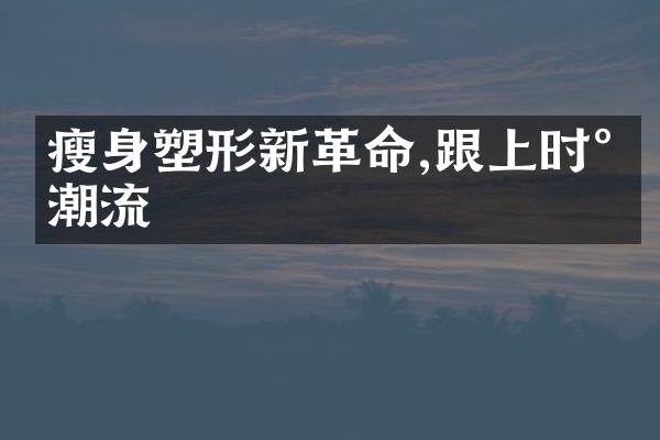 瘦身塑形新革命,跟上时尚潮流