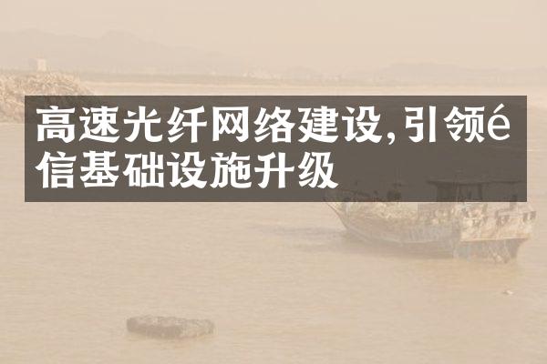 高速光纤网络建设,引领通信基础设施升级