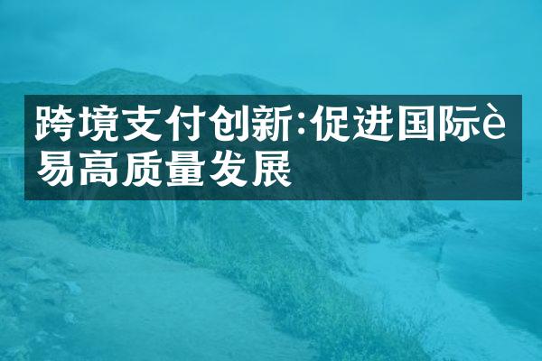 跨境支付创新:促进国际贸易高质量发展