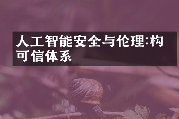 人工智能安全与伦理:构建可信体系