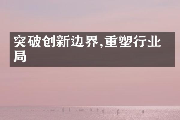 突破创新边界,重塑行业格