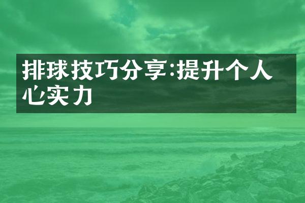 排球技巧分享:提升个人核心实力