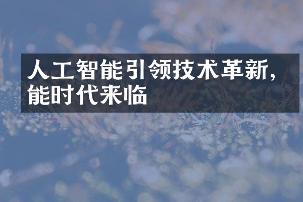 人工智能引领技术革新,智能时代来临