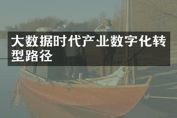 大数据时代产业数字化转型路径