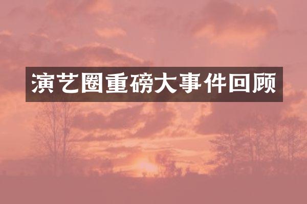 演艺圈重磅大事件回顾