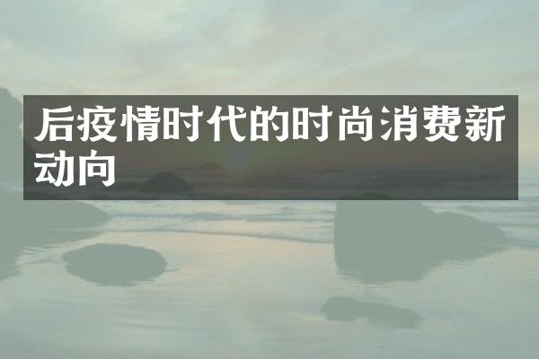 后疫情时代的时尚消费新动向