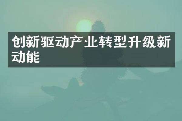 创新驱动产业转型升级新动能