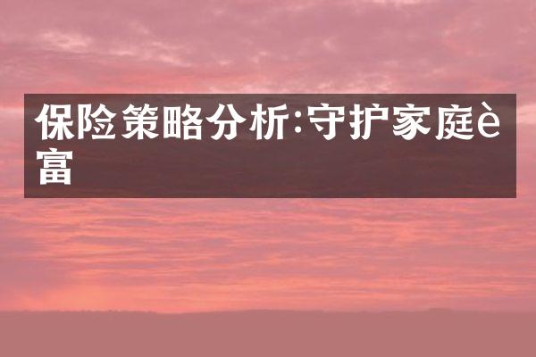 保险策略分析:守护家庭财富