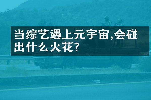 当综艺遇上元宇宙,会碰撞出什么火花?