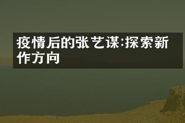 疫情后的张艺谋:探索新创作方向