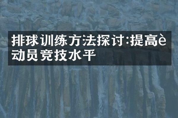 排球训练方法探讨:提高运动员竞技水平