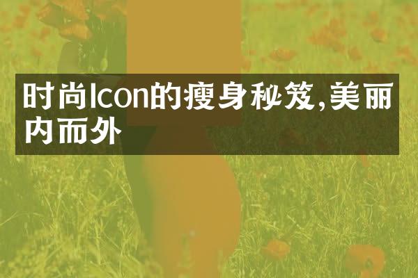 时尚Icon的瘦身秘笈,美丽从内而外