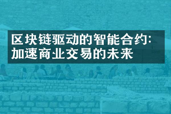 区块链驱动的智能合约：加速商业交易的未来