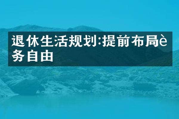 退休生活规划:提前布局财务自由