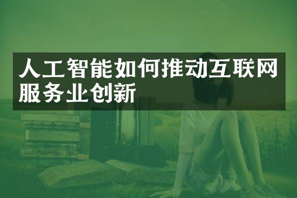 人工智能如何推动互联网服务业创新