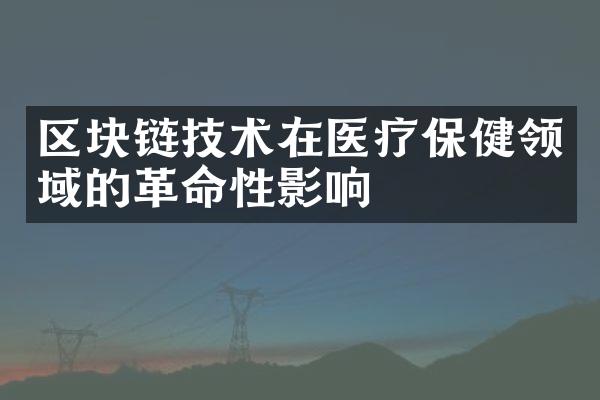 区块链技术在医疗保健领域的革命性影响