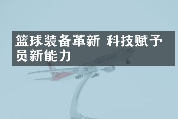 篮球装备革新 科技赋予球员新能力