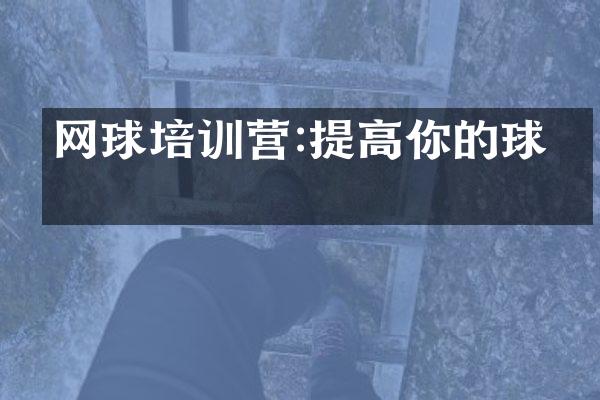 网球培训营:提高你的球技