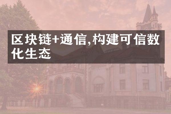 区块链+通信,构建可信数字化生态