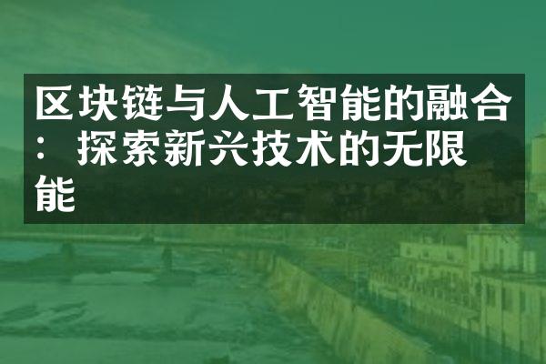 区块链与人工智能的融合：探索新兴技术的无限可能