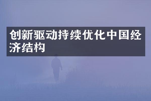 创新驱动持续优化中国经济结构