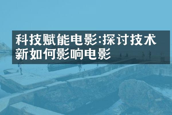 科技赋能电影:探讨技术创新如何影响电影