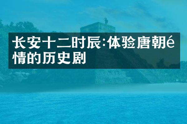 长安十二时辰:体验唐朝风情的历史剧