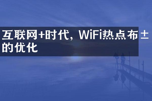 互联网+时代, WiFi热点布的优化